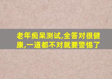 老年痴呆测试,全答对很健康,一道都不对就要警惕了