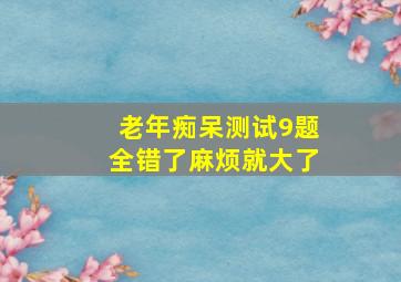 老年痴呆测试9题全错了麻烦就大了