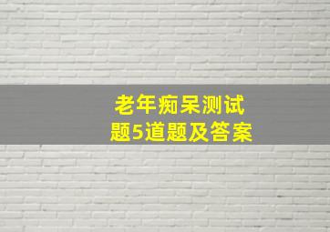 老年痴呆测试题5道题及答案