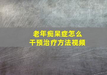 老年痴呆症怎么干预治疗方法视频