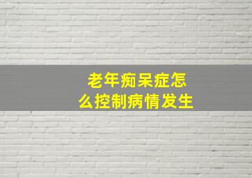 老年痴呆症怎么控制病情发生