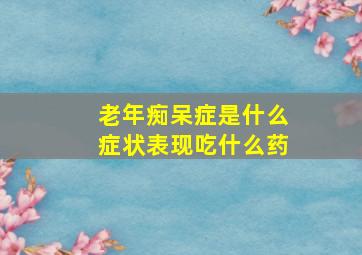 老年痴呆症是什么症状表现吃什么药