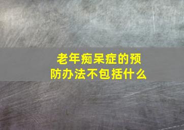 老年痴呆症的预防办法不包括什么