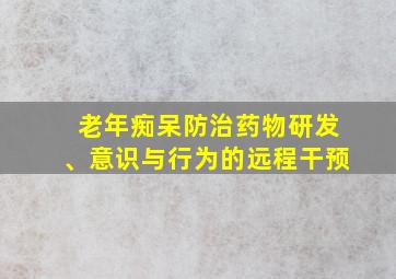 老年痴呆防治药物研发、意识与行为的远程干预