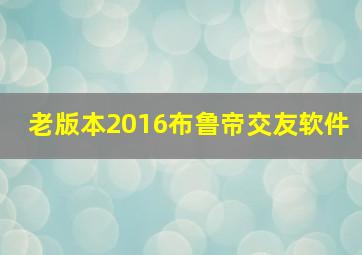 老版本2016布鲁帝交友软件