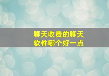 聊天收费的聊天软件哪个好一点