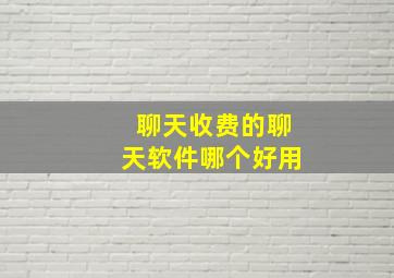 聊天收费的聊天软件哪个好用