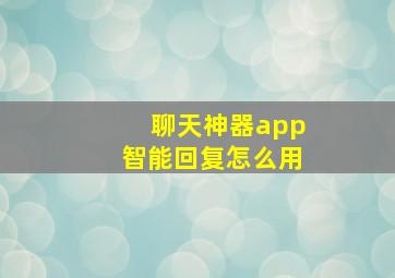 聊天神器app智能回复怎么用