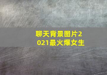 聊天背景图片2021最火爆女生