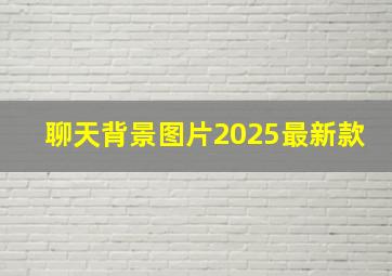 聊天背景图片2025最新款