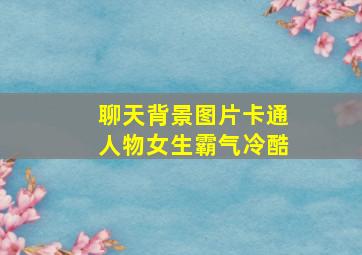 聊天背景图片卡通人物女生霸气冷酷