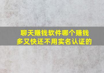 聊天赚钱软件哪个赚钱多又快还不用实名认证的