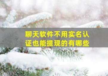 聊天软件不用实名认证也能提现的有哪些