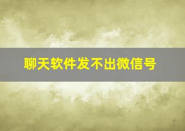 聊天软件发不出微信号