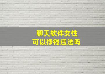 聊天软件女性可以挣钱违法吗