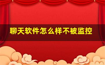 聊天软件怎么样不被监控