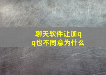 聊天软件让加qq也不同意为什么