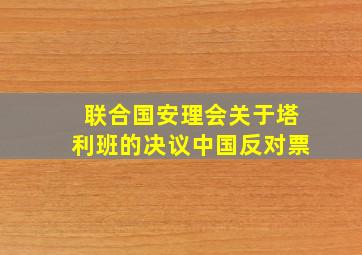 联合国安理会关于塔利班的决议中国反对票