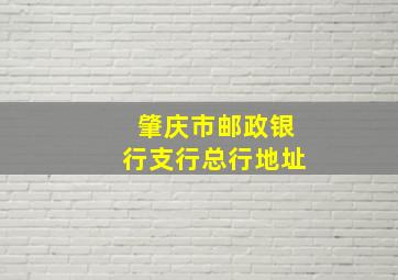 肇庆市邮政银行支行总行地址