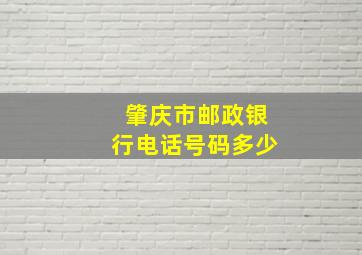 肇庆市邮政银行电话号码多少