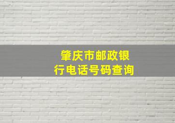 肇庆市邮政银行电话号码查询