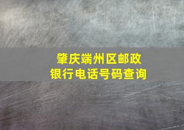 肇庆端州区邮政银行电话号码查询