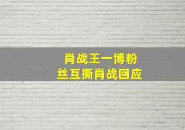 肖战王一博粉丝互撕肖战回应