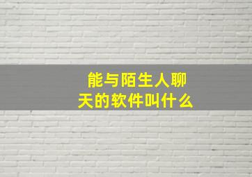 能与陌生人聊天的软件叫什么