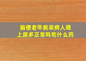 脑梗老年痴呆病人晚上尿多正常吗吃什么药