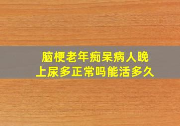 脑梗老年痴呆病人晚上尿多正常吗能活多久