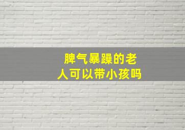 脾气暴躁的老人可以带小孩吗