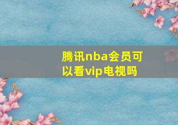 腾讯nba会员可以看vip电视吗