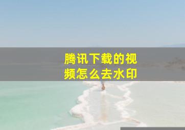 腾讯下载的视频怎么去水印