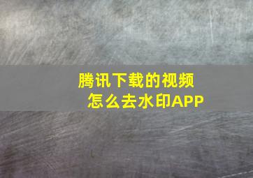 腾讯下载的视频怎么去水印APP