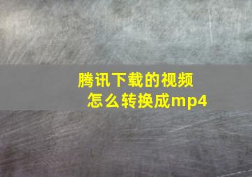 腾讯下载的视频怎么转换成mp4