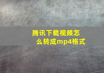 腾讯下载视频怎么转成mp4格式