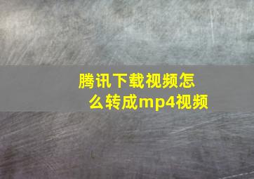 腾讯下载视频怎么转成mp4视频