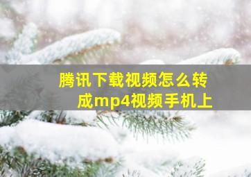 腾讯下载视频怎么转成mp4视频手机上