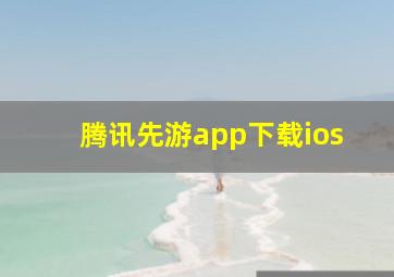 腾讯先游app下载ios