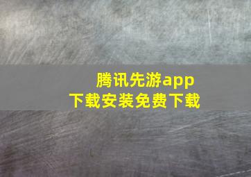 腾讯先游app下载安装免费下载