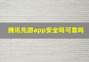 腾讯先游app安全吗可靠吗