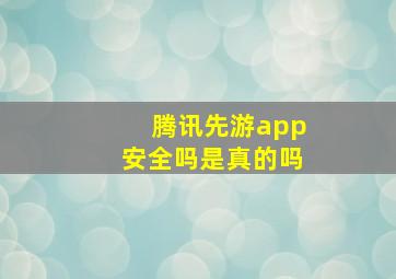 腾讯先游app安全吗是真的吗