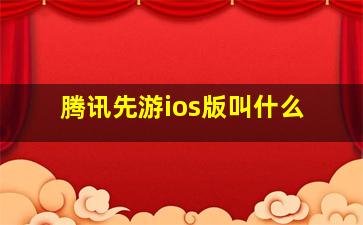 腾讯先游ios版叫什么