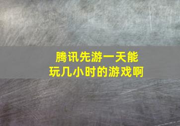 腾讯先游一天能玩几小时的游戏啊