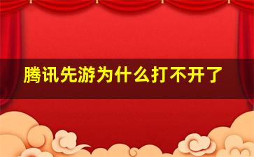 腾讯先游为什么打不开了