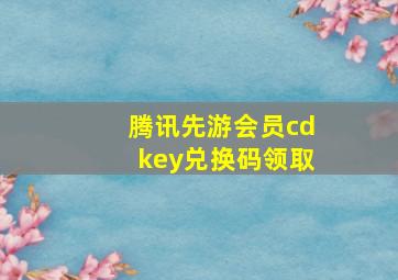 腾讯先游会员cdkey兑换码领取