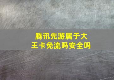 腾讯先游属于大王卡免流吗安全吗