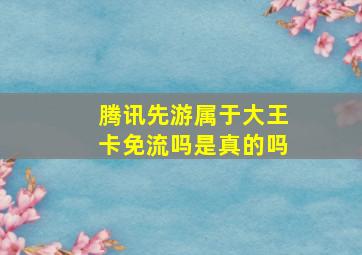 腾讯先游属于大王卡免流吗是真的吗