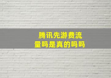 腾讯先游费流量吗是真的吗吗