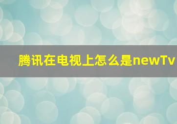 腾讯在电视上怎么是newTv